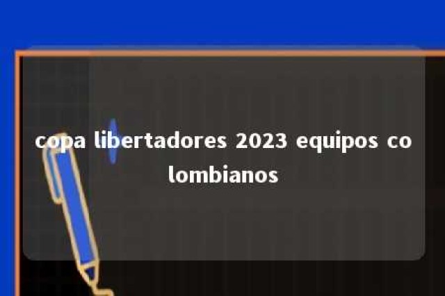 copa libertadores 2023 equipos colombianos 