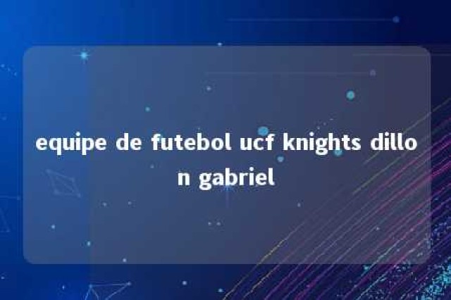 equipe de futebol ucf knights dillon gabriel 