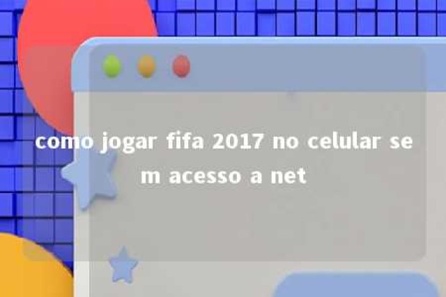 como jogar fifa 2017 no celular sem acesso a net 