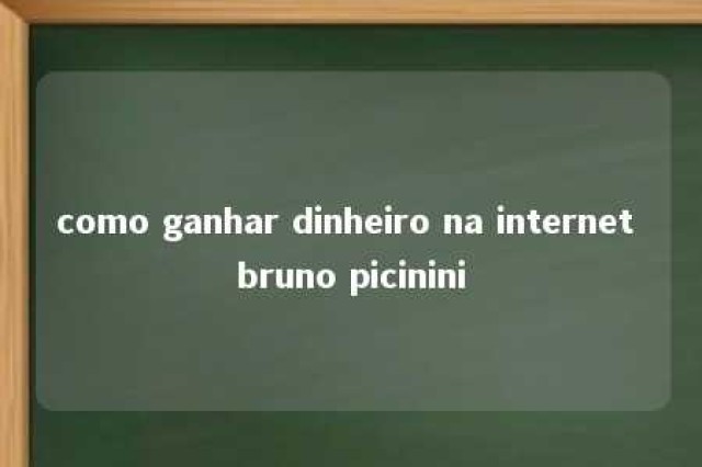 como ganhar dinheiro na internet bruno picinini 